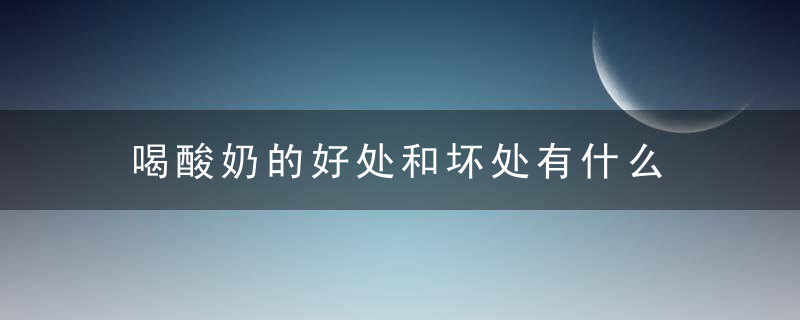 喝酸奶的好处和坏处有什么 喝酸奶的注意事项有哪些
